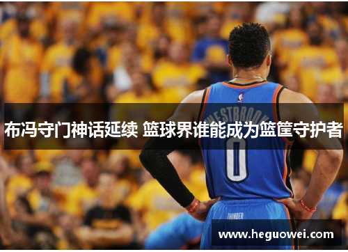 布冯守门神话延续 篮球界谁能成为篮筐守护者