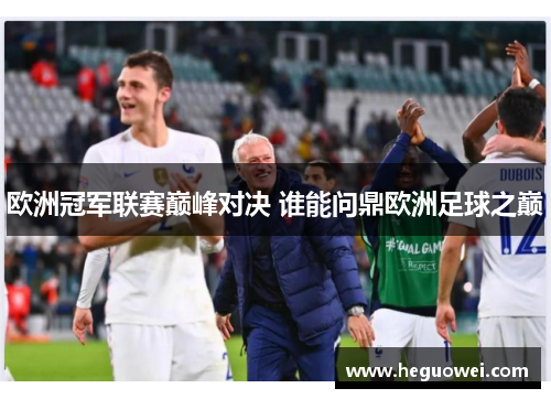 欧洲冠军联赛巅峰对决 谁能问鼎欧洲足球之巅