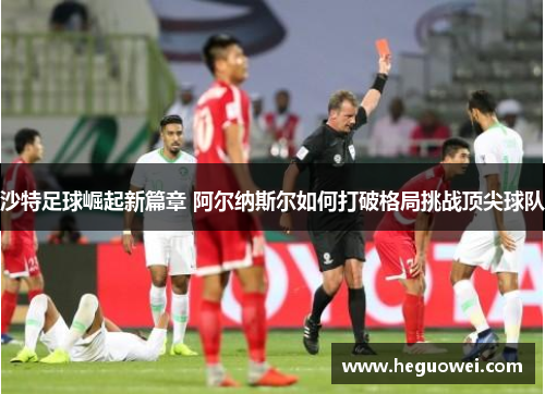 沙特足球崛起新篇章 阿尔纳斯尔如何打破格局挑战顶尖球队