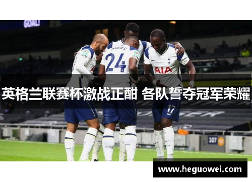 英格兰联赛杯激战正酣 各队誓夺冠军荣耀