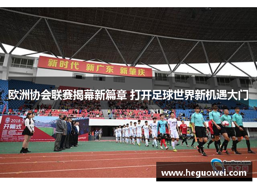 欧洲协会联赛揭幕新篇章 打开足球世界新机遇大门