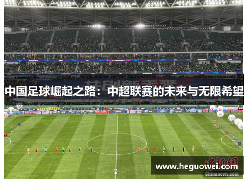 中国足球崛起之路：中超联赛的未来与无限希望