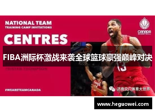 FIBA洲际杯激战来袭全球篮球豪强巅峰对决
