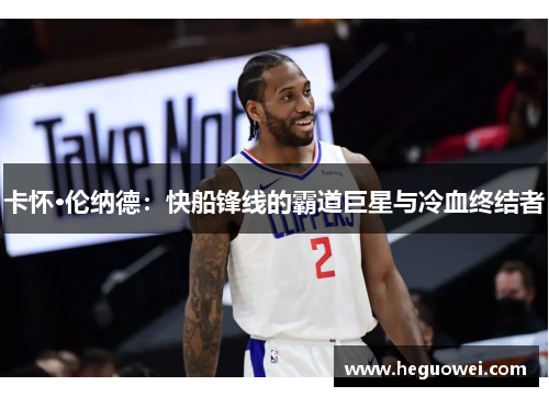 卡怀·伦纳德：快船锋线的霸道巨星与冷血终结者
