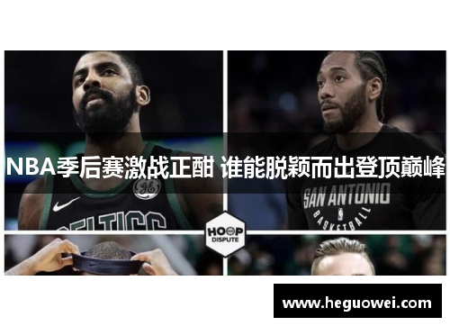 NBA季后赛激战正酣 谁能脱颖而出登顶巅峰