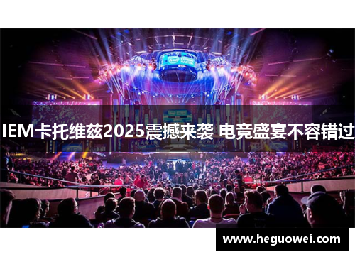 IEM卡托维兹2025震撼来袭 电竞盛宴不容错过
