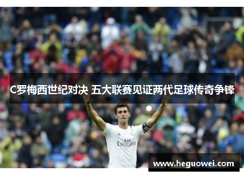 C罗梅西世纪对决 五大联赛见证两代足球传奇争锋