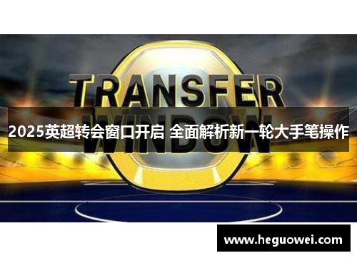 2025英超转会窗口开启 全面解析新一轮大手笔操作