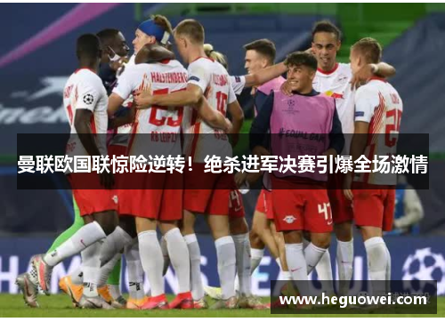 曼联欧国联惊险逆转！绝杀进军决赛引爆全场激情