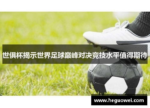 世俱杯揭示世界足球巅峰对决竞技水平值得期待