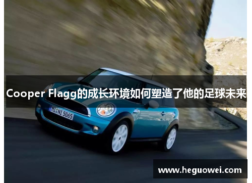 Cooper Flagg的成长环境如何塑造了他的足球未来