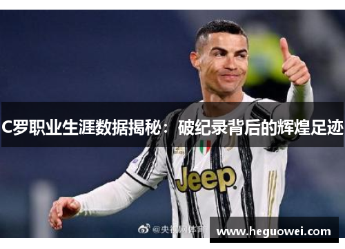 C罗职业生涯数据揭秘：破纪录背后的辉煌足迹