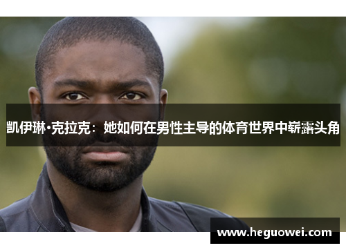 凯伊琳·克拉克：她如何在男性主导的体育世界中崭露头角