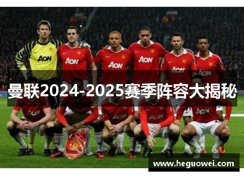 曼联2024-2025赛季阵容大揭秘