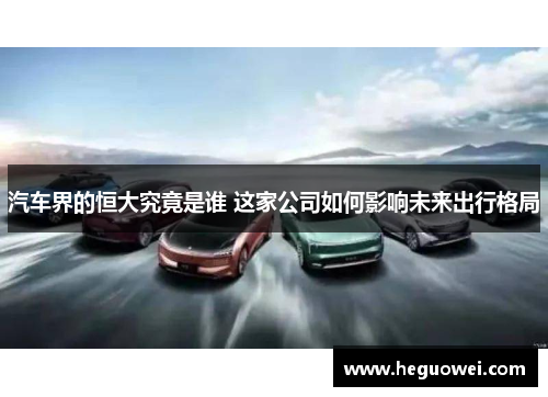 汽车界的恒大究竟是谁 这家公司如何影响未来出行格局